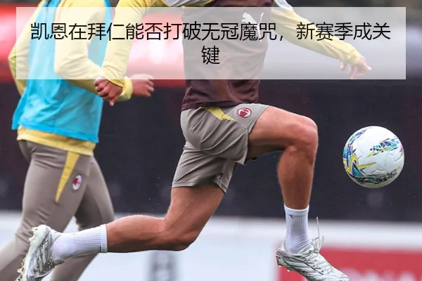 凯恩在拜仁能否打破无冠魔咒，新赛季成关键